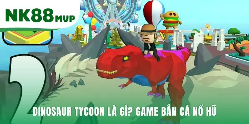 Dinosaur Tycoon kết hợp bắn cá và nổ hũ chủ đề kỷ Jura
