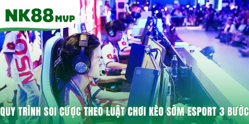 Luật chơi kèo sớm Esport cần một quy trình phân tích kỷ luật